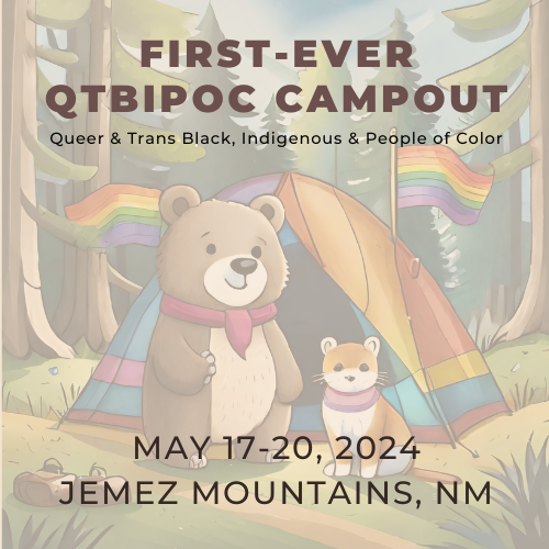 The background is a feded cartoon image that includes a bear and a cat standing in a forest next to a camping tent, and the tent is decorated with rainbow flags. Text at the top reads, First-ever QTBIPOC Campout: Queer & Trans Black, Indigenous, & People of Color. Text underneath reads, May 17-24, Jemez Mountains, NM."